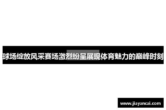 球场绽放风采赛场激烈纷呈展现体育魅力的巅峰时刻