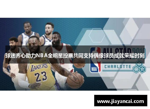 球迷齐心助力NBA全明星投票共同支持偶像球员成就荣耀时刻